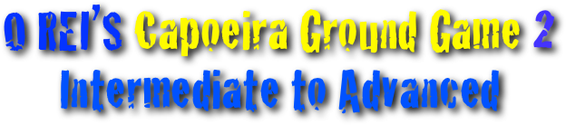 O REI’S Capoeira Ground Game 2
Intermediate to Advanced