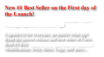 New #1 Best Seller on the First day of the Launch!
Capoeira Over 40: How to be Successful When starting Capoeira at a Later Age 

Capoeira is for everyone, no matter what age! Read the newest release and best seller of Chris Roel (O Rei). Click to view and buy on Amazon. Modifications, Style, Diets, Yoga, and more...